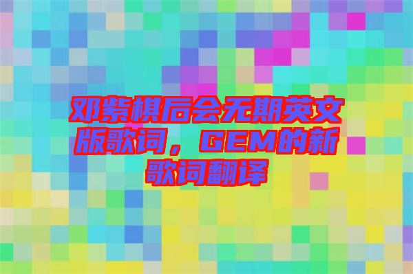 鄧紫棋后會無期英文版歌詞，GEM的新歌詞翻譯