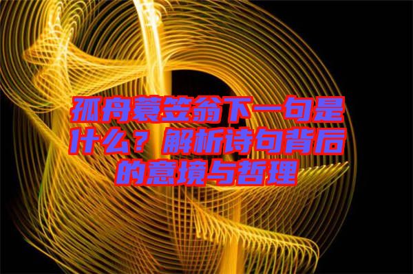 孤舟蓑笠翁下一句是什么？解析詩(shī)句背后的意境與哲理