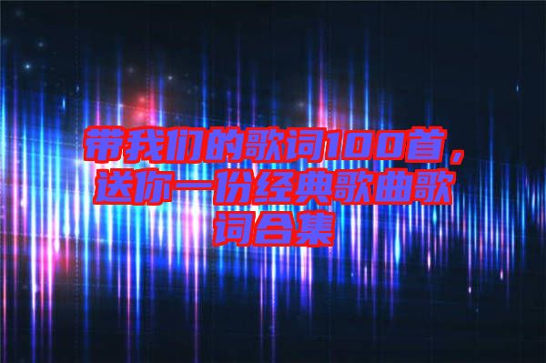 帶我們的歌詞100首，送你一份經(jīng)典歌曲歌詞合集