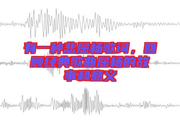 有一種悲屈楊歌詞，回顧經(jīng)典歌曲屈楊的故事和意義