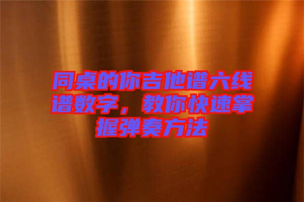 同桌的你吉他譜六線譜數(shù)字，教你快速掌握彈奏方法