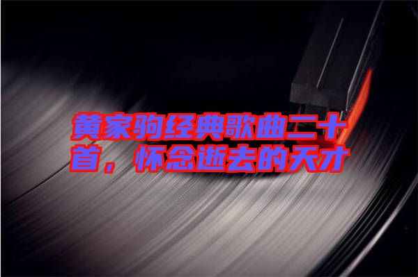 黃家駒經典歌曲二十首，懷念逝去的天才