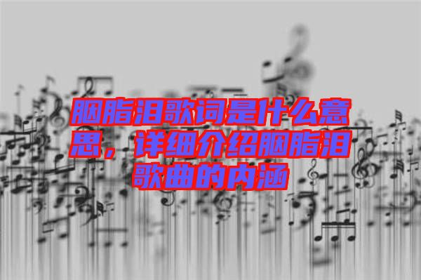 胭脂淚歌詞是什么意思，詳細介紹胭脂淚歌曲的內(nèi)涵