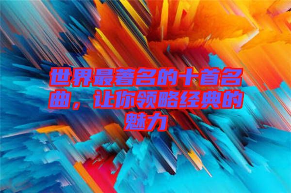 世界最著名的十首名曲，讓你領(lǐng)略經(jīng)典的魅力