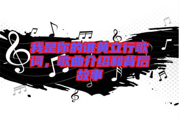 我是你的誰黃立行歌詞，歌曲介紹和背后故事