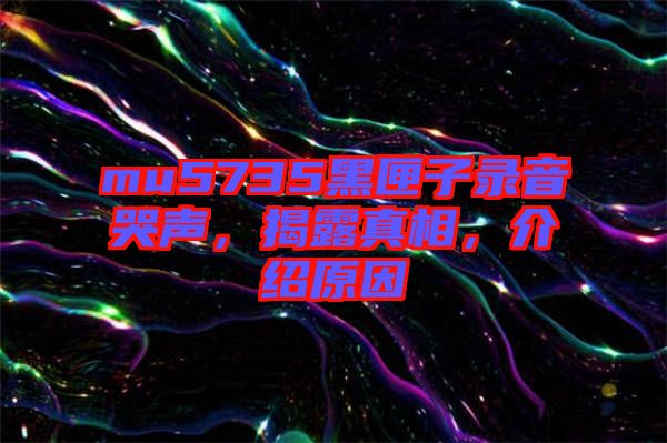 mu5735黑匣子錄音哭聲，揭露真相，介紹原因