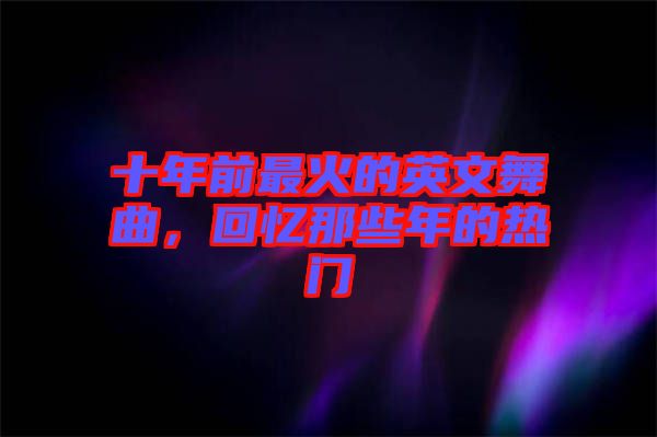 十年前最火的英文舞曲，回憶那些年的熱門