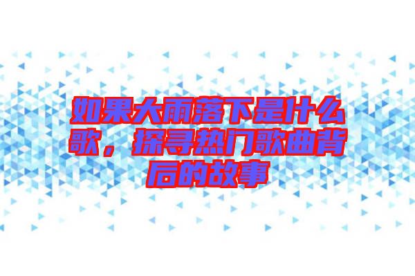 如果大雨落下是什么歌，探尋熱門歌曲背后的故事