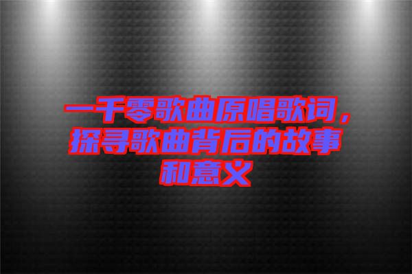 一千零歌曲原唱歌詞，探尋歌曲背后的故事和意義