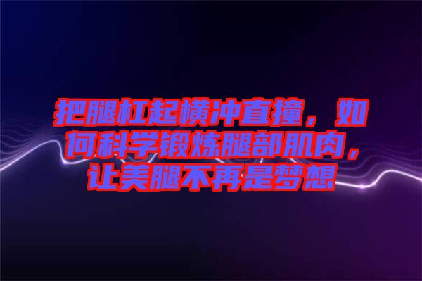 把腿杠起橫沖直撞，如何科學(xué)鍛煉腿部肌肉，讓美腿不再是夢(mèng)想