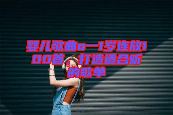 嬰兒歌曲o一1歲連放100首，打造適合聽的歌單