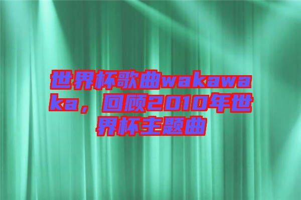 世界杯歌曲wakawaka，回顧2010年世界杯主題曲