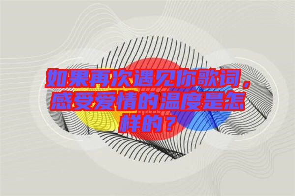 如果再次遇見你歌詞，感受愛情的溫度是怎樣的？