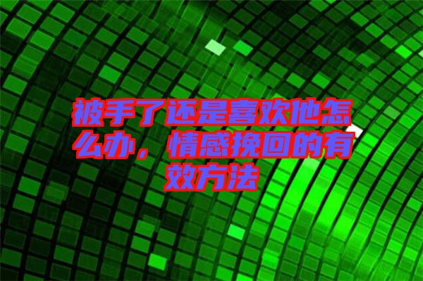 被手了還是喜歡他怎么辦，情感挽回的有效方法