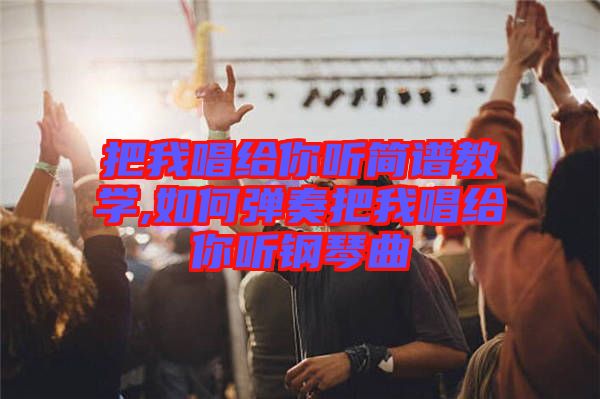 把我唱給你聽簡譜教學,如何彈奏把我唱給你聽鋼琴曲