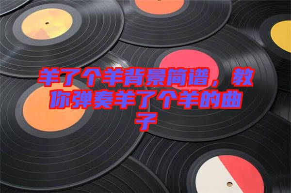 羊了個羊背景簡譜，教你彈奏羊了個羊的曲子