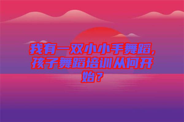 我有一雙小小手舞蹈,孩子舞蹈培訓從何開始？