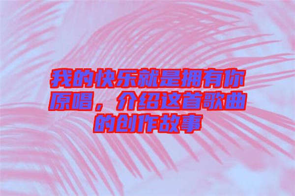 我的快樂(lè)就是擁有你原唱，介紹這首歌曲的創(chuàng)作故事