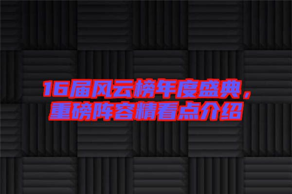 16屆風云榜年度盛典，重磅陣容精看點介紹