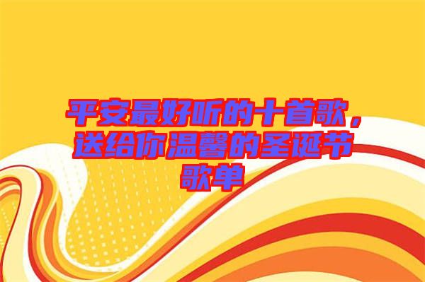 平安最好聽(tīng)的十首歌，送給你溫馨的圣誕節(jié)歌單