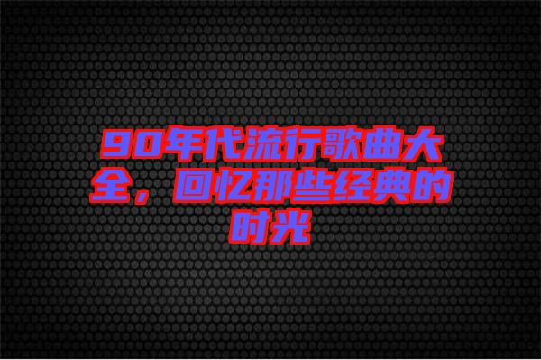 90年代流行歌曲大全，回憶那些經(jīng)典的時(shí)光