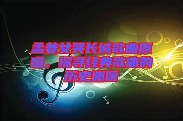 孟姜女哭長城歌曲原唱，探尋經(jīng)典歌曲的歷史淵源