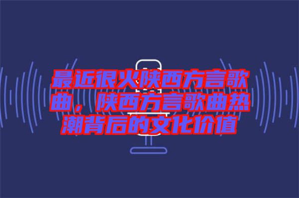 最近很火陜西方言歌曲，陜西方言歌曲熱潮背后的文化價值