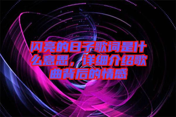 閃亮的日子歌詞是什么意思，詳細(xì)介紹歌曲背后的情感