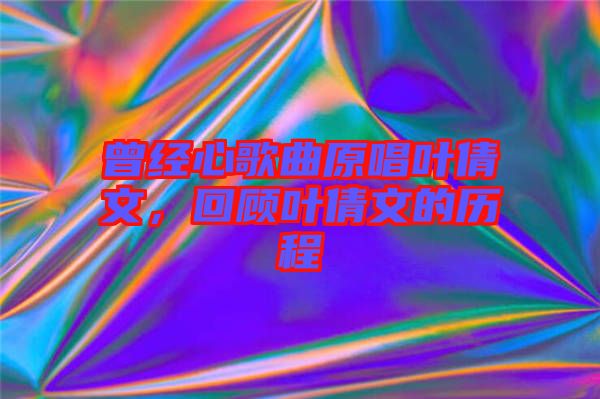 曾經(jīng)心歌曲原唱葉倩文，回顧葉倩文的歷程