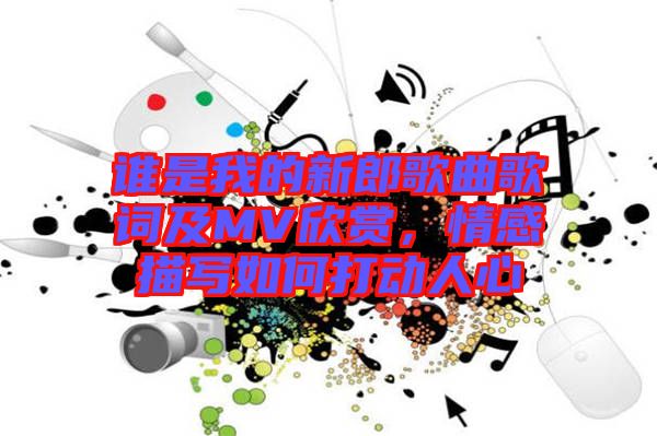 誰是我的新郎歌曲歌詞及MV欣賞，情感描寫如何打動人心