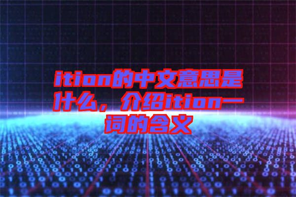 ition的中文意思是什么，介紹ition一詞的含義