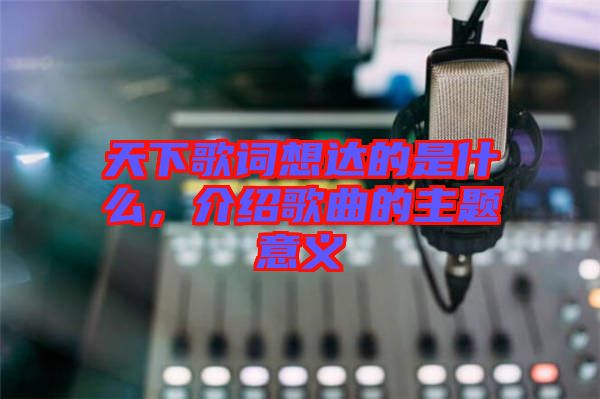 天下歌詞想達的是什么，介紹歌曲的主題意義