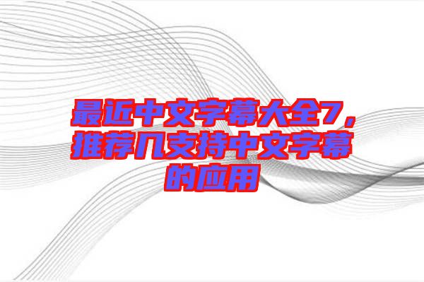 最近中文字幕大全7，推薦幾支持中文字幕的應(yīng)用