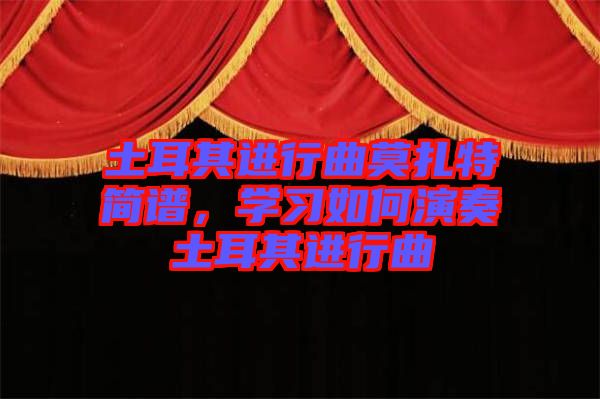 土耳其進(jìn)行曲莫扎特簡(jiǎn)譜，學(xué)習(xí)如何演奏土耳其進(jìn)行曲