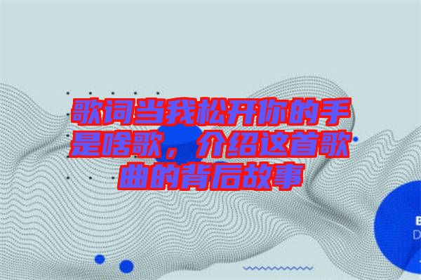 歌詞當(dāng)我松開你的手是啥歌，介紹這首歌曲的背后故事