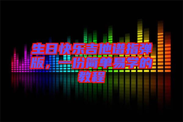 生日快樂吉他譜指彈版，一份簡單易學(xué)的教程