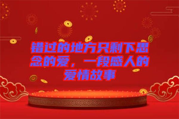 錯(cuò)過(guò)的地方只剩下思念的愛(ài)，一段感人的愛(ài)情故事