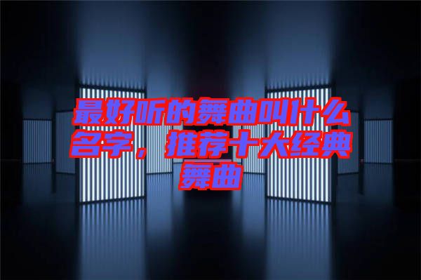 最好聽的舞曲叫什么名字，推薦十大經(jīng)典舞曲