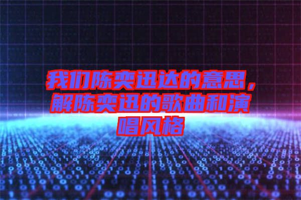 我們陳奕迅達的意思，解陳奕迅的歌曲和演唱風(fēng)格