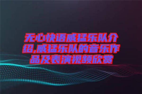 無(wú)心快語(yǔ)威猛樂(lè)隊(duì)介紹,威猛樂(lè)隊(duì)的音樂(lè)作品及表演視頻欣賞