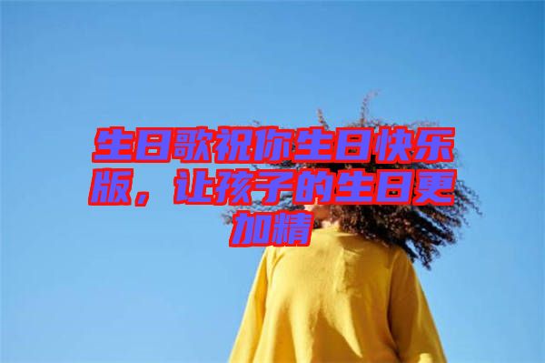 生日歌祝你生日快樂(lè)版，讓孩子的生日更加精