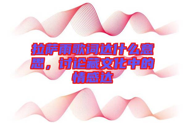 拉薩雨歌詞達(dá)什么意思，討論藏文化中的情感達(dá)