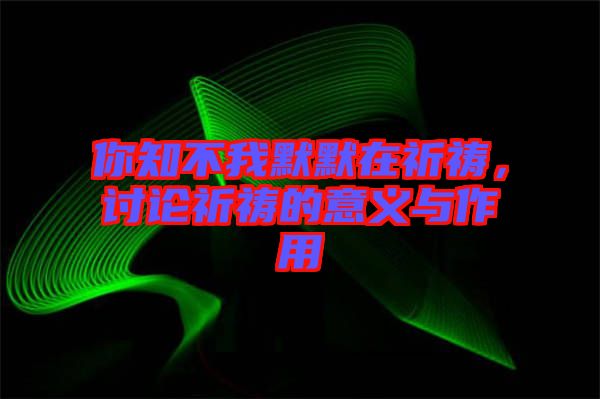 你知不我默默在祈禱，討論祈禱的意義與作用