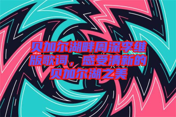 貝加爾湖畔周深李維版歌詞，感受清新的貝加爾湖之美