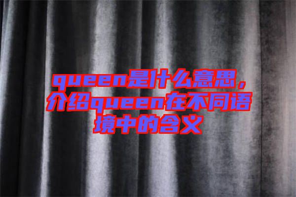 queen是什么意思，介紹queen在不同語(yǔ)境中的含義