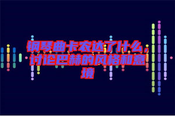 鋼琴曲卡農(nóng)達(dá)了什么，討論巴赫的風(fēng)格和意境