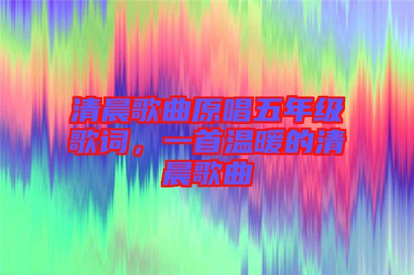 清晨歌曲原唱五年級(jí)歌詞，一首溫暖的清晨歌曲