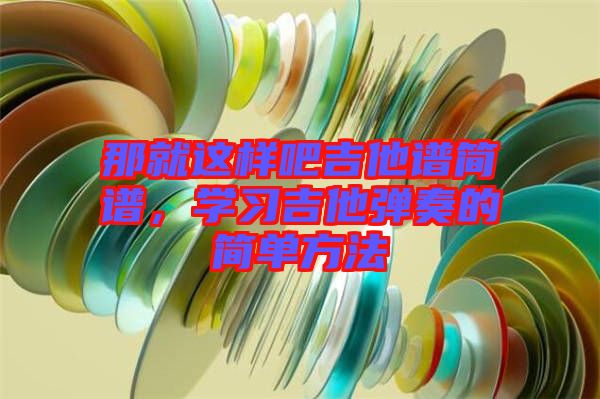 那就這樣吧吉他譜簡譜，學(xué)習(xí)吉他彈奏的簡單方法