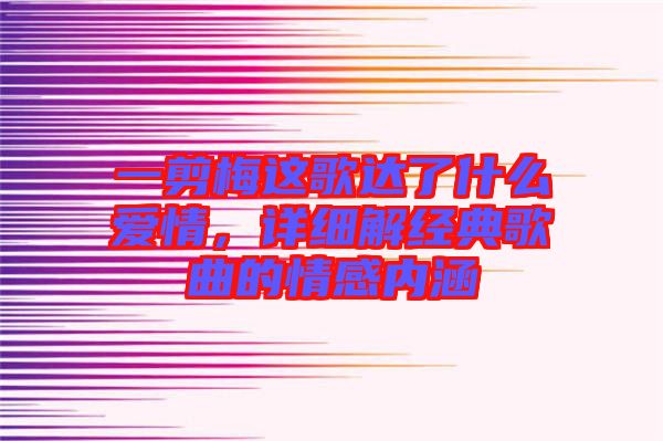 一剪梅這歌達了什么愛情，詳細解經(jīng)典歌曲的情感內(nèi)涵