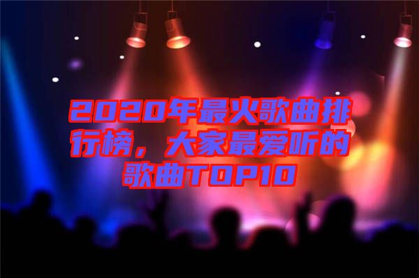 2020年最火歌曲排行榜，大家最愛(ài)聽(tīng)的歌曲TOP10